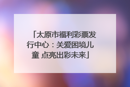太原市福利彩票发行中心：关爱困境儿童 点亮出彩未来