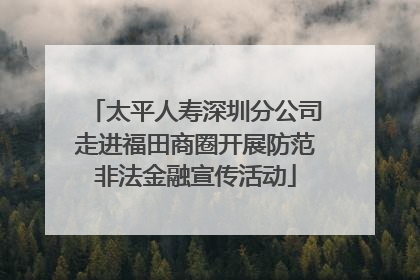 太平人寿深圳分公司走进福田商圈开展防范非法金融宣传活动