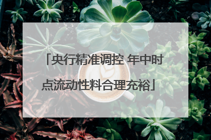 央行精准调控 年中时点流动性料合理充裕