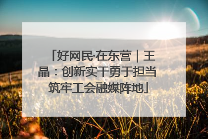 好网民·在东营｜王晶：创新实干勇于担当 筑牢工会融媒阵地