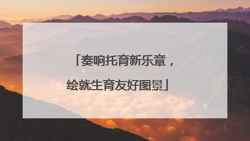 奏响托育新乐章，绘就生育友好图景