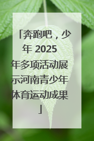 奔跑吧，少年 2025年多项活动展示河南青少年体育运动成果