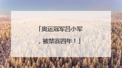 奥运冠军吕小军，被禁赛四年！