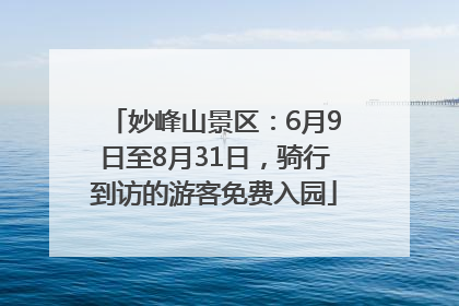 妙峰山景区：6月9日至8月31日，骑行到访的游客免费入园