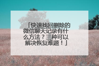 快速找回删除的微信聊天记录有什么方法？三种可以解决恢复难题！