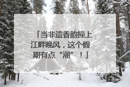 当非遗香韵撞上江畔晚风，这个假期有点“潮”！
