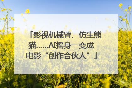 影视机械臂、仿生熊猫……AI摇身一变成电影“创作合伙人”