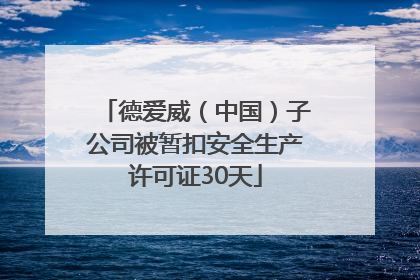 德爱威（中国）子公司被暂扣安全生产许可证30天