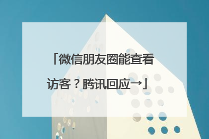 微信朋友圈能查看访客？腾讯回应→