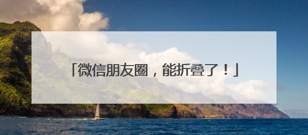 微信朋友圈，能折叠了！