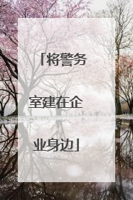 将警务室建在企业身边