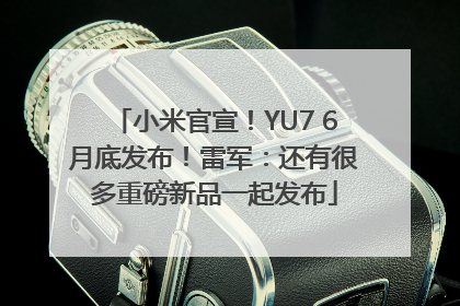 小米官宣！YU7 6月底发布！雷军：还有很多重磅新品一起发布