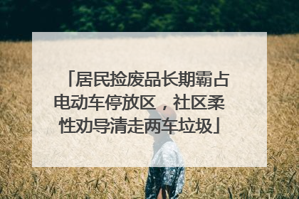 居民捡废品长期霸占电动车停放区，社区柔性劝导清走两车垃圾