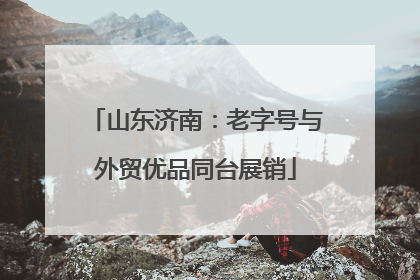 山东济南：老字号与外贸优品同台展销