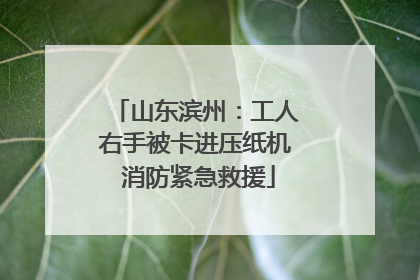 山东滨州：工人右手被卡进压纸机 消防紧急救援