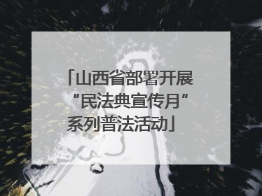 山西省部署开展“民法典宣传月”系列普法活动