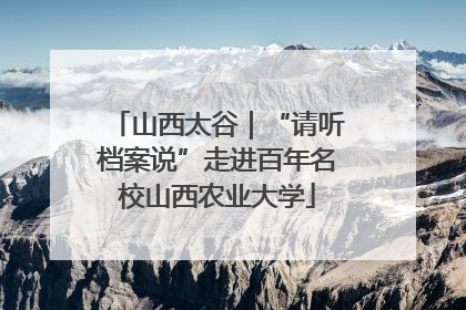 山西太谷｜“请听档案说”走进百年名校山西农业大学