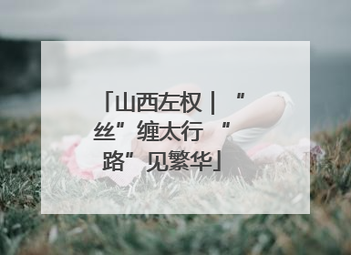 山西左权｜“丝”缠太行 “路”见繁华