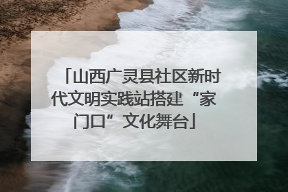 山西广灵县社区新时代文明实践站搭建“家门口”文化舞台