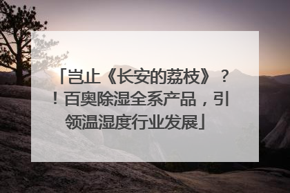 岂止《长安的荔枝》？！百奥除湿全系产品，引领温湿度行业发展