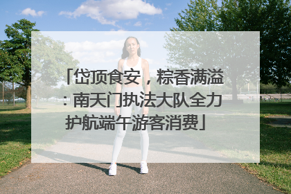 岱顶食安，粽香满溢：南天门执法大队全力护航端午游客消费