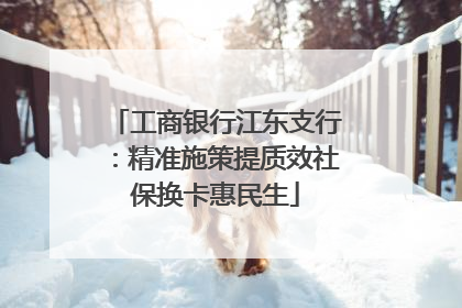 工商银行江东支行：精准施策提质效社保换卡惠民生