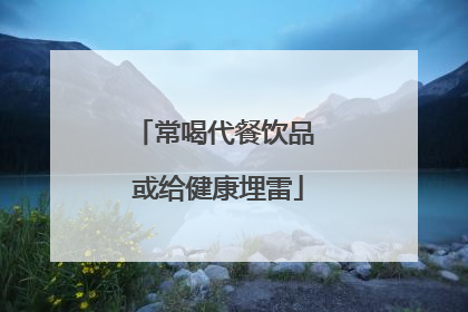 常喝代餐饮品 或给健康埋雷