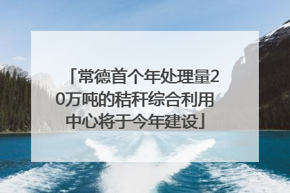 常德首个年处理量20万吨的秸秆综合利用中心将于今年建设