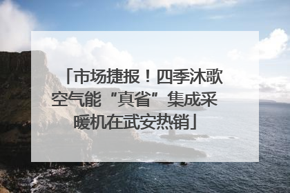 市场捷报！四季沐歌空气能“真省”集成采暖机在武安热销