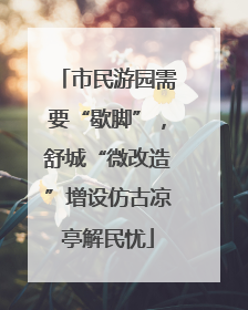 市民游园需要“歇脚”，舒城“微改造”增设仿古凉亭解民忧