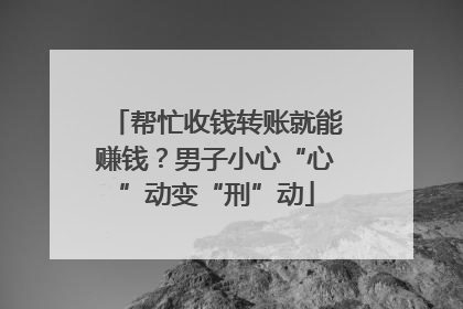 帮忙收钱转账就能赚钱？男子小心“心”动变“刑”动
