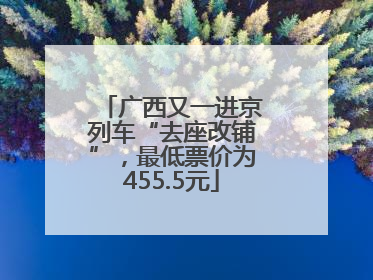 广西又一进京列车“去座改铺”，最低票价为455.5元