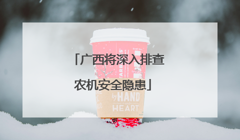 广西将深入排查农机安全隐患