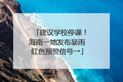 建议学校停课！海南一地发布暴雨红色预警信号→
