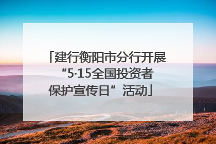 建行衡阳市分行开展“5·15全国投资者保护宣传日”活动