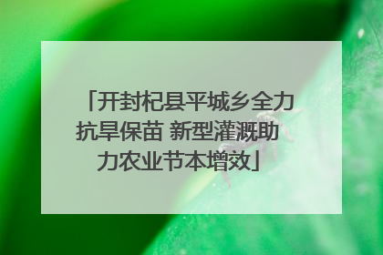 开封杞县平城乡全力抗旱保苗 新型灌溉助力农业节本增效