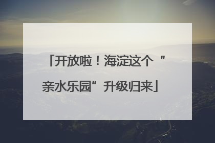 开放啦！海淀这个“亲水乐园”升级归来