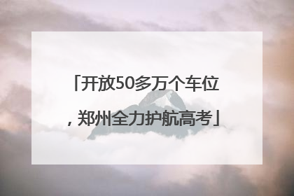 开放50多万个车位，郑州全力护航高考