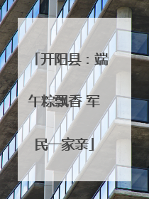 开阳县：端午粽飘香 军民一家亲