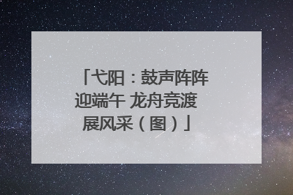 弋阳：鼓声阵阵迎端午 龙舟竞渡展风采（图）