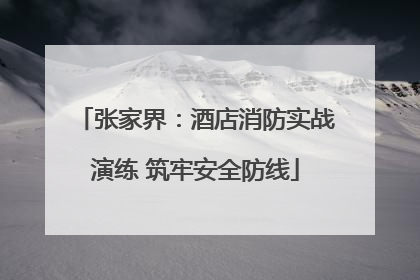 张家界：酒店消防实战演练 筑牢安全防线
