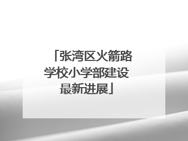 张湾区火箭路学校小学部建设最新进展