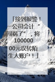 接到报警！一公司会计“闯祸了”，将10000000元误转陌生人账户！