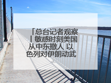 总台记者观察丨敏感时刻美国从中东撤人 以色列对伊朗动武条件已成熟？