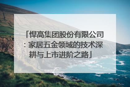 悍高集团股份有限公司：家居五金领域的技术深耕与上市进阶之路