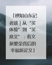 感知山东记者谈｜从“买体验”到“买意义”：看文旅繁荣背后的幸福新定义