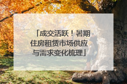成交活跃！暑期住房租赁市场供应与需求变化梳理