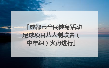成都市全民健身活动足球项目八人制联赛（中年组）火热进行