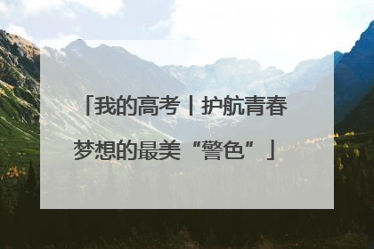 我的高考丨护航青春梦想的最美“警色”