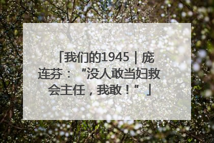 我们的1945｜庞连芬：“没人敢当妇救会主任，我敢！”